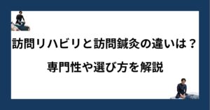 訪問リハビリと訪問鍼灸の違い